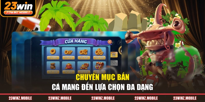 Chuyên mục bắn cá mang đến lựa chọn đa dạng