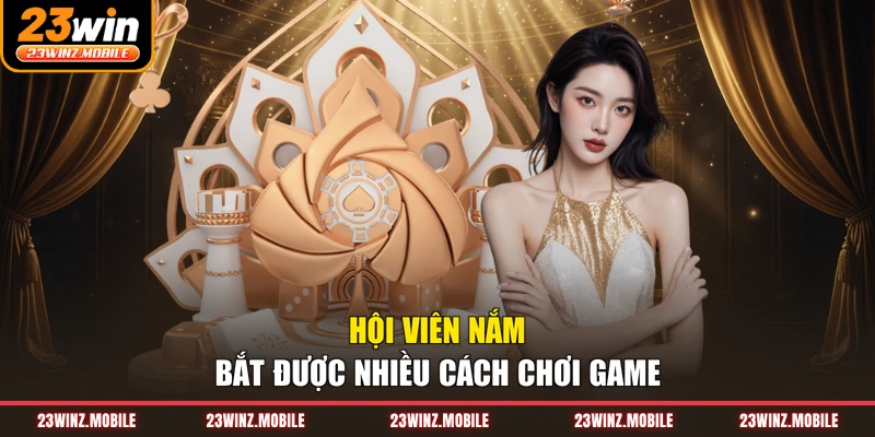 Hội viên nắm bắt được nhiều cách chơi game