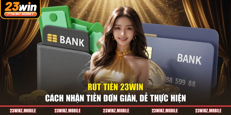 Rút Tiền 23WIN - Cách Nhận Tiền Đơn Giản, Dễ Thực Hiện